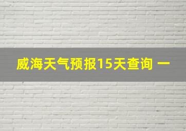 威海天气预报15天查询 一